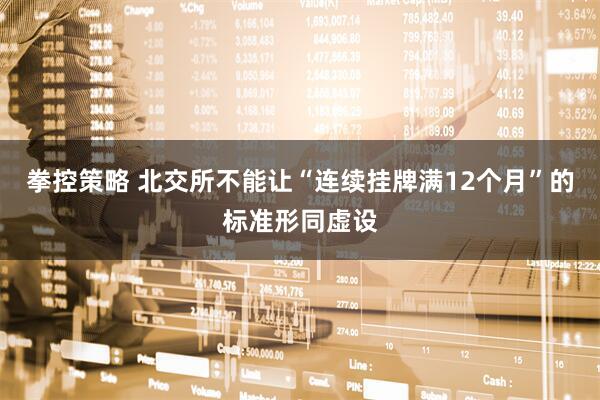 拳控策略 北交所不能让“连续挂牌满12个月”的标准形同虚设