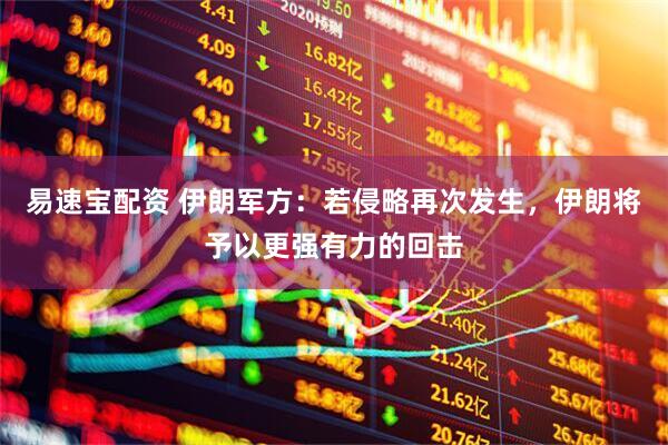 易速宝配资 伊朗军方：若侵略再次发生，伊朗将予以更强有力的回击