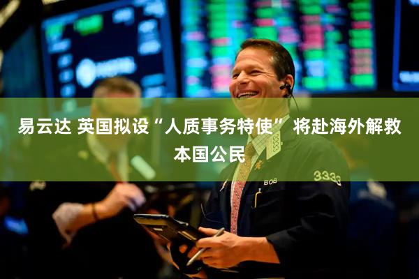 易云达 英国拟设“人质事务特使” 将赴海外解救本国公民
