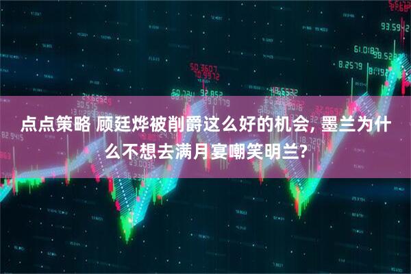 点点策略 顾廷烨被削爵这么好的机会, 墨兰为什么不想去满月宴嘲笑明兰?