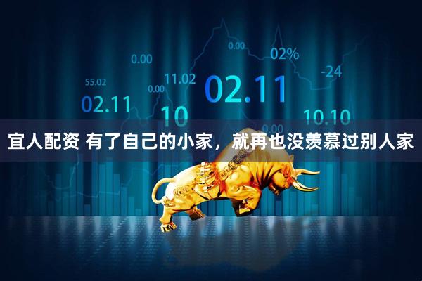宜人配资 有了自己的小家，就再也没羡慕过别人家
