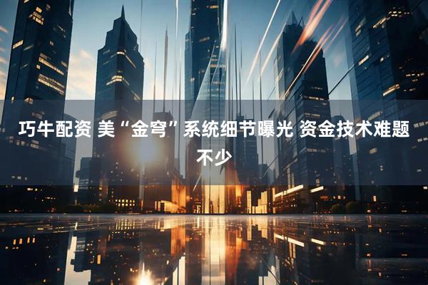 巧牛配资 美“金穹”系统细节曝光 资金技术难题不少