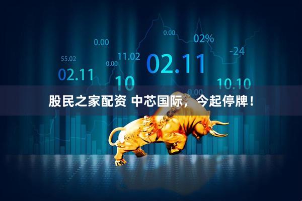 股民之家配资 中芯国际，今起停牌！