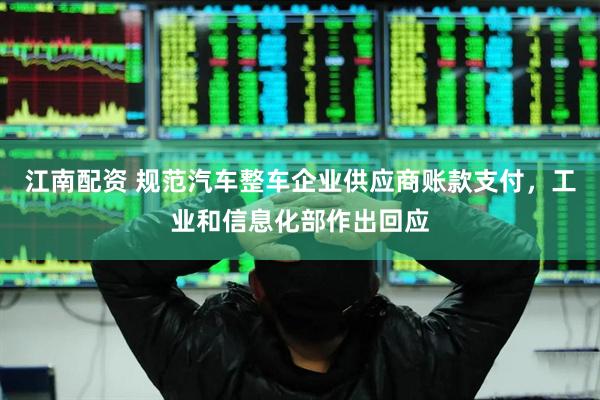 江南配资 规范汽车整车企业供应商账款支付，工业和信息化部作出回应