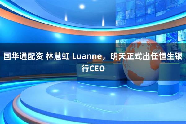 国华通配资 林慧虹 Luanne，明天正式出任恒生银行CEO