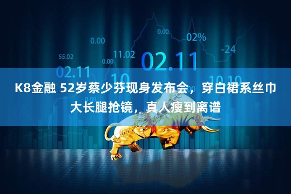 K8金融 52岁蔡少芬现身发布会，穿白裙系丝巾大长腿抢镜，真人瘦到离谱