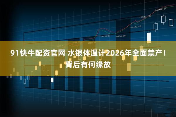 91快牛配资官网 水银体温计2026年全面禁产!背后有何缘故
