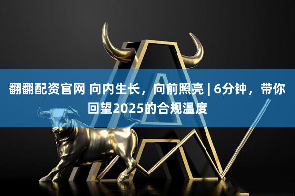 翻翻配资官网 向内生长，向前照亮 | 6分钟，带你回望2025的合规温度