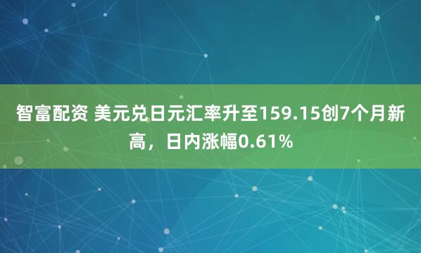 智富配资 美元兑日元汇率升至159.15创7个月新高，日内涨幅0.61%